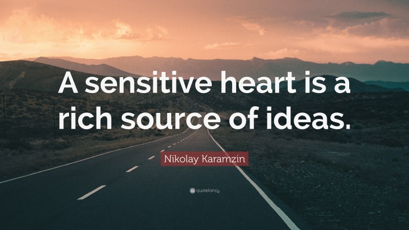 Nikolay Karamzin Quote: “A sensitive heart is a rich source of ideas.”