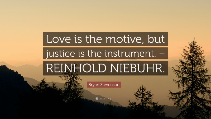 Bryan Stevenson Quote: “Love is the motive, but justice is the instrument. – REINHOLD NIEBUHR.”