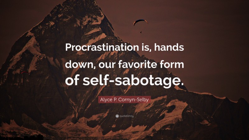 Alyce P. Cornyn-Selby Quote: “Procrastination is, hands down, our favorite form of self-sabotage.”