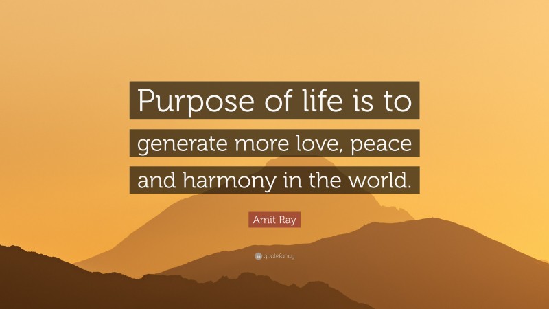 Amit Ray Quote: “Purpose of life is to generate more love, peace and harmony in the world.”