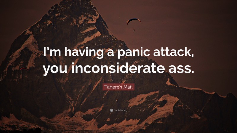 Tahereh Mafi Quote: “I’m having a panic attack, you inconsiderate ass.”