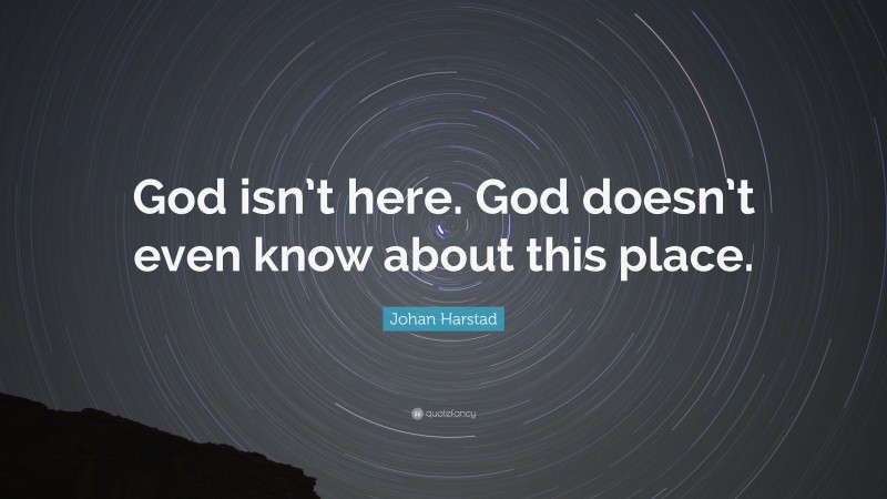 Johan Harstad Quote: “God isn’t here. God doesn’t even know about this place.”