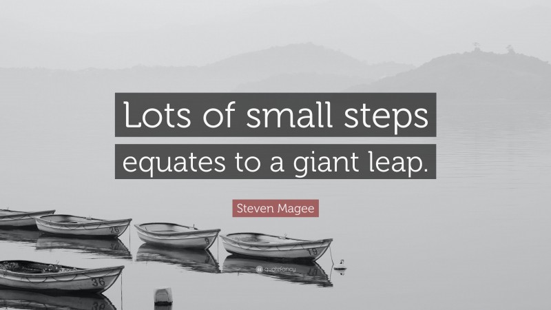 Steven Magee Quote: “Lots of small steps equates to a giant leap.”