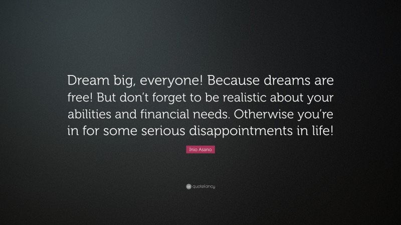 Inio Asano Quote: “Dream big, everyone! Because dreams are free! But don’t forget to be realistic about your abilities and financial needs. Otherwise you’re in for some serious disappointments in life!”