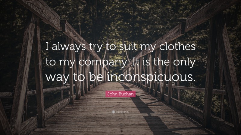 John Buchan Quote: “I always try to suit my clothes to my company. It is the only way to be inconspicuous.”