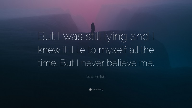 S. E. Hinton Quote: “But I was still lying and I knew it. I lie to myself all the time. But I never believe me.”