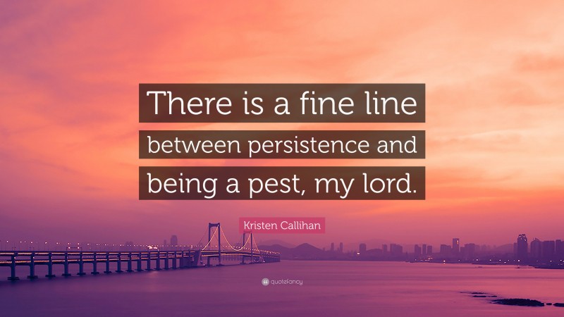 Kristen Callihan Quote: “There is a fine line between persistence and being a pest, my lord.”