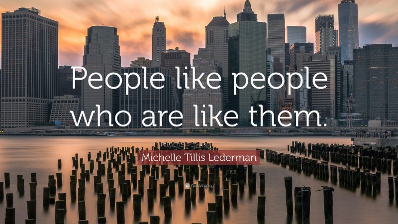 Michelle Tillis Lederman Quote: “People like people who are like them.”