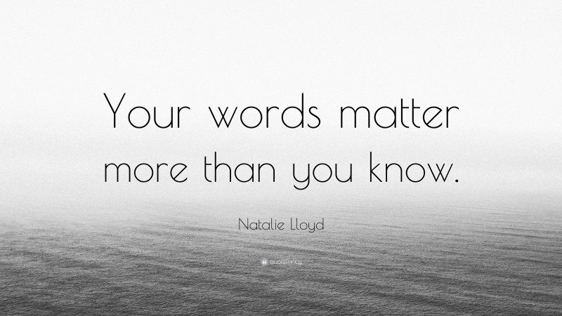 Natalie Lloyd Quote: “Your words matter more than you know.”