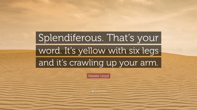 Natalie Lloyd Quote: “Splendiferous. That’s your word. It’s yellow with six legs and it’s crawling up your arm.”