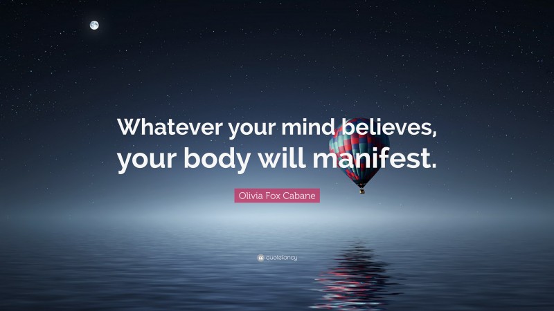 Olivia Fox Cabane Quote: “Whatever your mind believes, your body will manifest.”