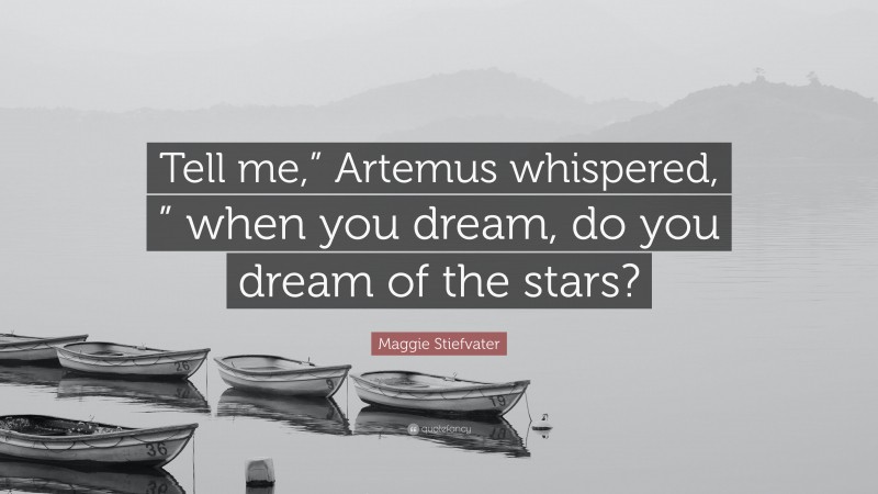 Maggie Stiefvater Quote: “Tell me,” Artemus whispered, ” when you dream, do you dream of the stars?”