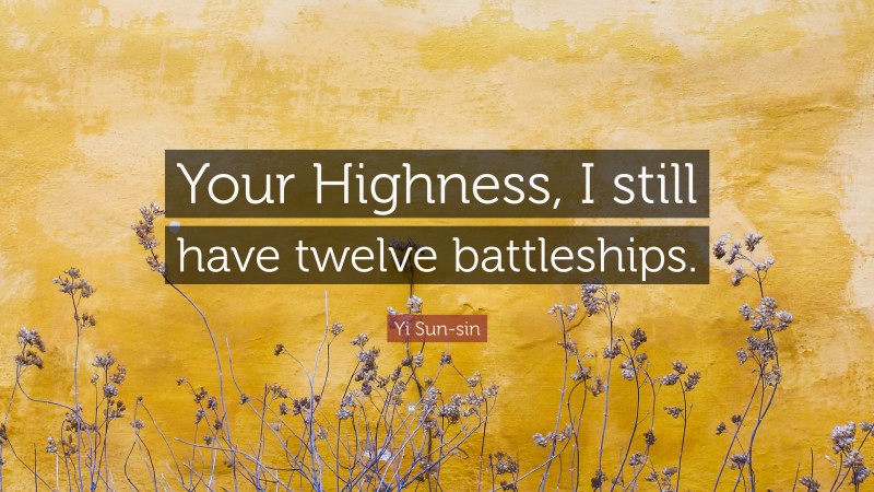 Yi Sun-sin Quote: “Your Highness, I still have twelve battleships.”