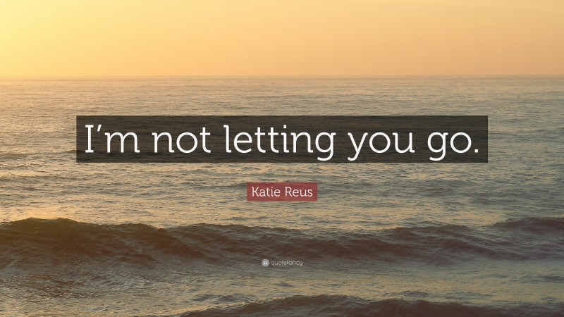 Katie Reus Quote: “I’m not letting you go.”