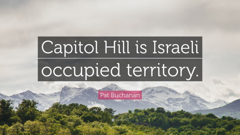 Pat Buchanan Quote: “Capitol Hill is Israeli occupied territory.”