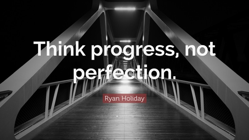Ryan Holiday Quote: “Think progress, not perfection.”