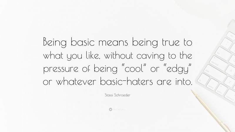 Stassi Schroeder Quote: “Being basic means being true to what you like, without caving to the pressure of being “cool” or “edgy” or whatever basic-haters are into.”