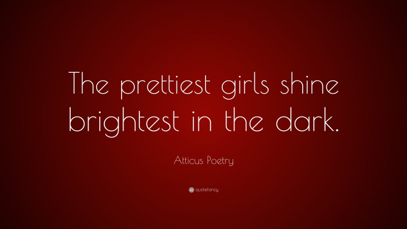 Atticus Poetry Quote: “The prettiest girls shine brightest in the dark.”