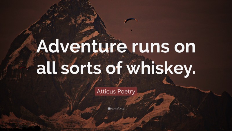 Atticus Poetry Quote: “Adventure runs on all sorts of whiskey.”