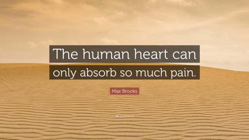 Max Brooks Quote: “The human heart can only absorb so much pain.”