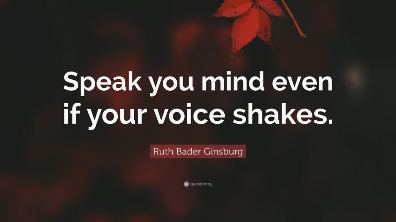 Ruth Bader Ginsburg Quote: “Speak you mind even if your voice shakes.”
