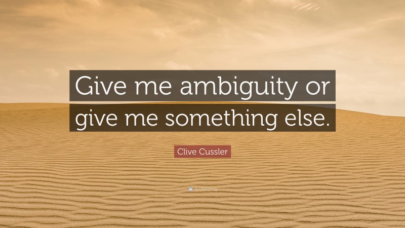 Clive Cussler Quote: “Give me ambiguity or give me something else.”