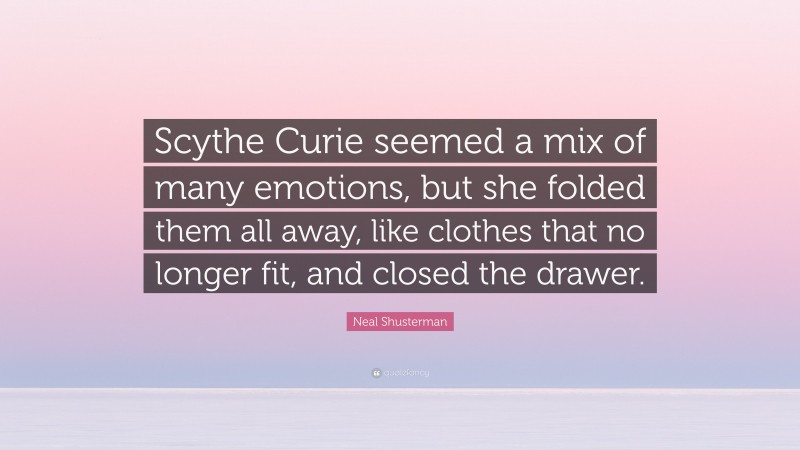 Neal Shusterman Quote: “Scythe Curie seemed a mix of many emotions, but she folded them all away, like clothes that no longer fit, and closed the drawer.”