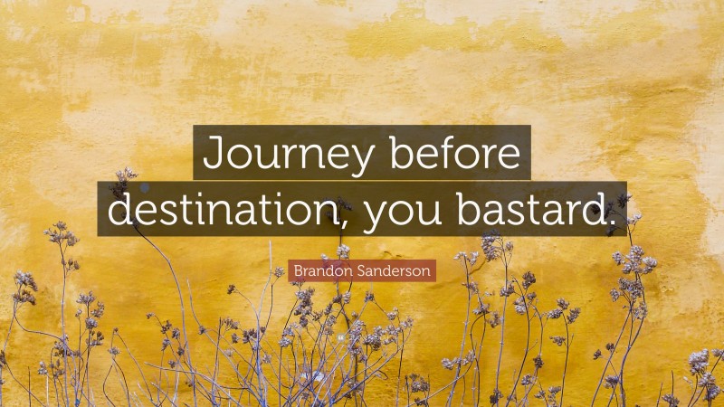Brandon Sanderson Quote: “Journey before destination, you bastard.”