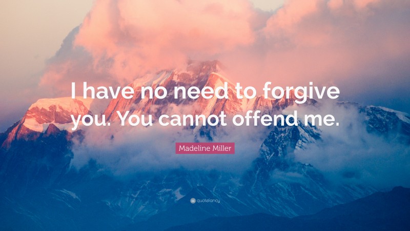 Madeline Miller Quote: “I have no need to forgive you. You cannot offend me.”