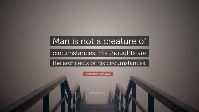 Sivananda Saraswati Quote: “Man is not a creature of circumstances. His thoughts are the architects of his circumstances.”