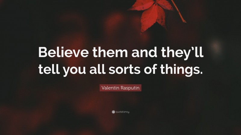 Valentin Rasputin Quote: “Believe them and they’ll tell you all sorts of things.”