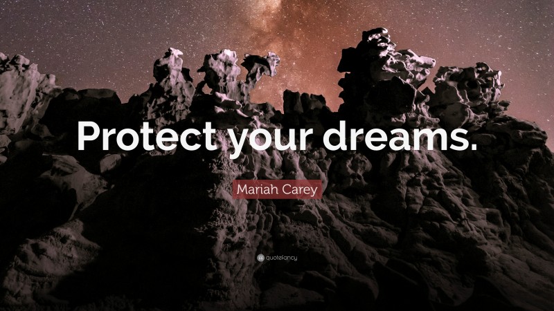 Mariah Carey Quote: “Protect your dreams.”