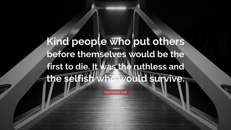 Hyeonseo Lee Quote: “Kind people who put others before themselves would be the first to die. It was the ruthless and the selfish who would survive.”