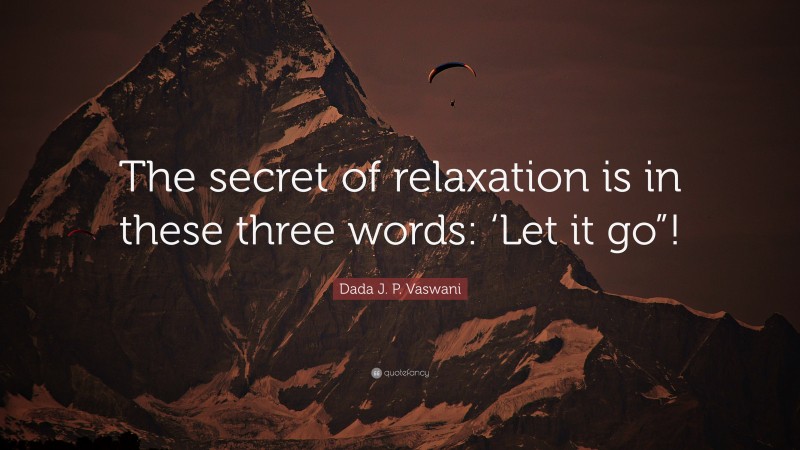 Dada J. P. Vaswani Quote: “The secret of relaxation is in these three words: ‘Let it go”!”