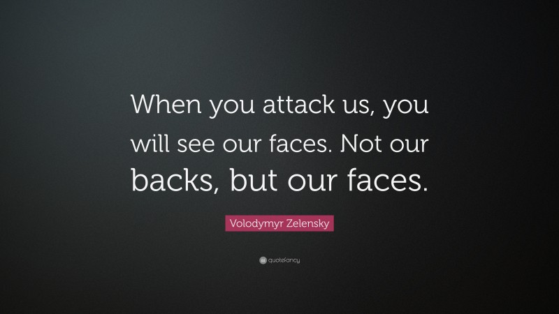 Volodymyr Zelensky Quote: “When you attack us, you will see our faces. Not our backs, but our faces.”