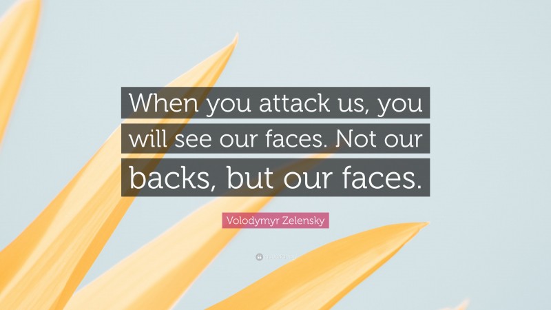 Volodymyr Zelensky Quote: “When you attack us, you will see our faces. Not our backs, but our faces.”