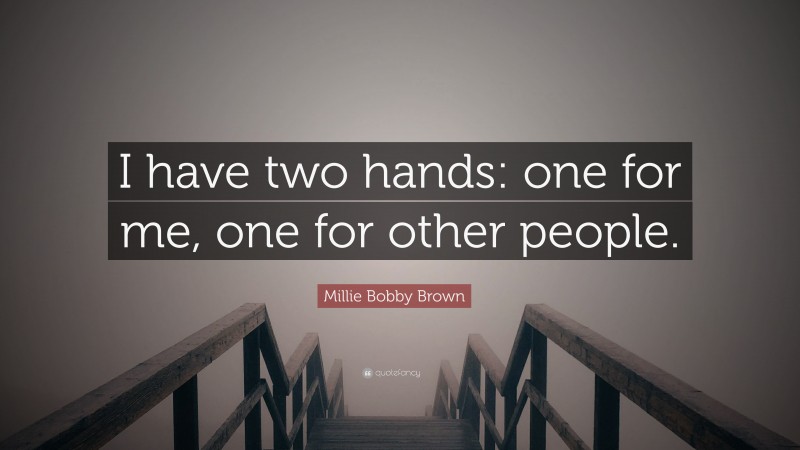 Millie Bobby Brown Quote: “I have two hands: one for me, one for other people.”