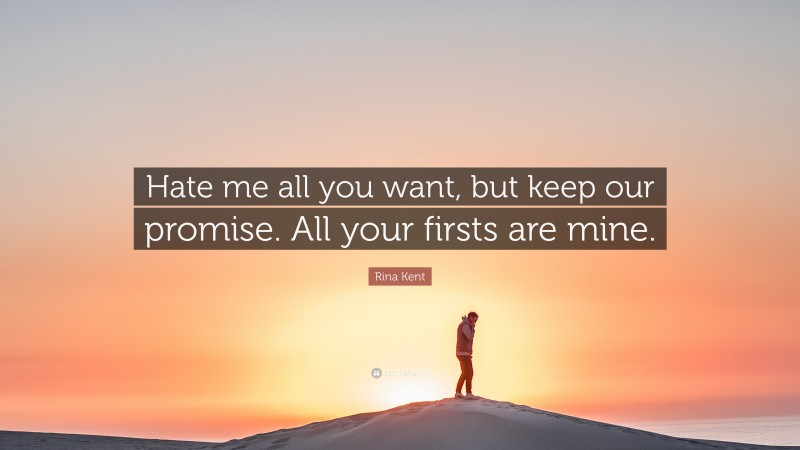 Rina Kent Quote: “Hate me all you want, but keep our promise. All your firsts are mine.”