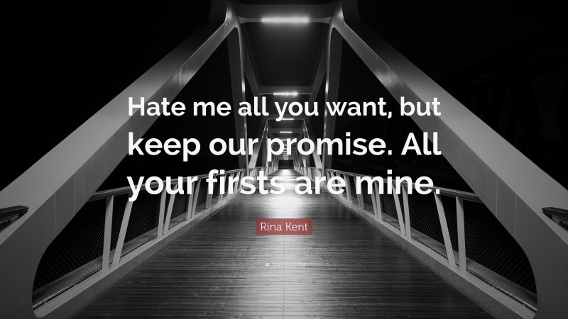 Rina Kent Quote: “Hate me all you want, but keep our promise. All your firsts are mine.”