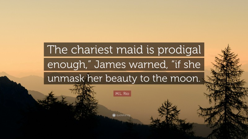 M.L. Rio Quote: “The chariest maid is prodigal enough,” James warned, “if she unmask her beauty to the moon.”