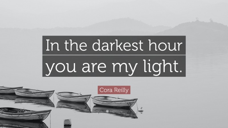 Cora Reilly Quote: “In the darkest hour you are my light.”