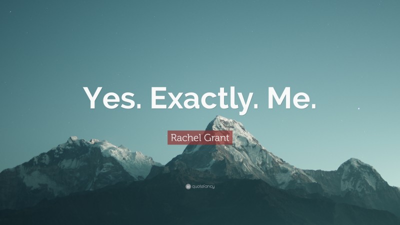 Rachel Grant Quote: “Yes. Exactly. Me.”