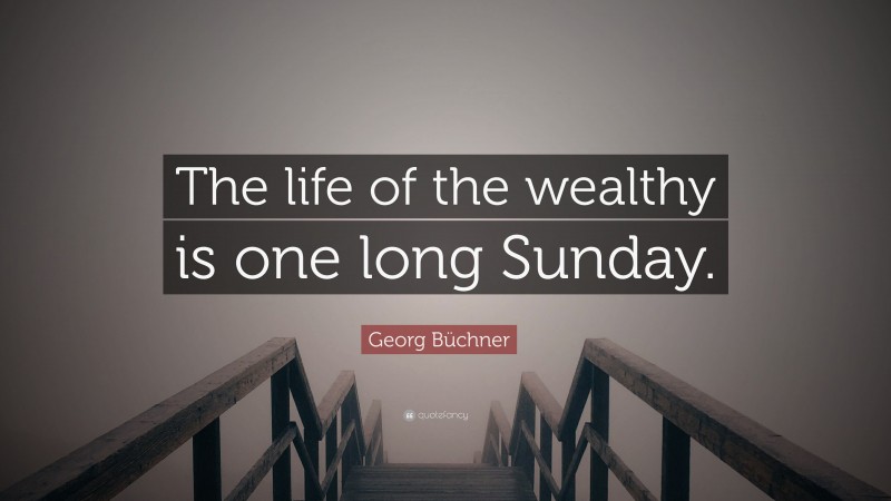 Georg Büchner Quote: “The life of the wealthy is one long Sunday.”