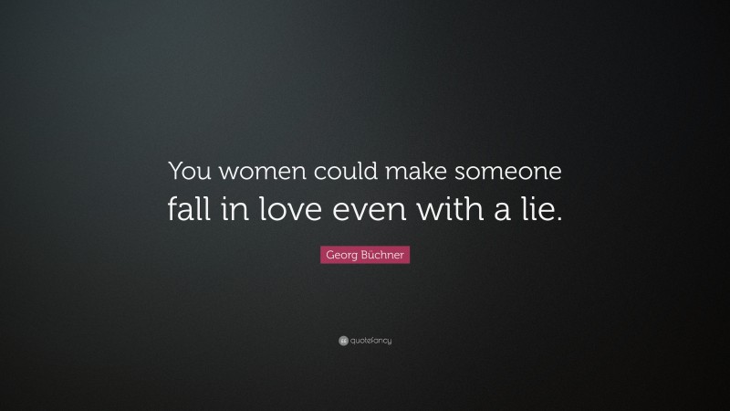 Georg Büchner Quote: “You women could make someone fall in love even with a lie.”