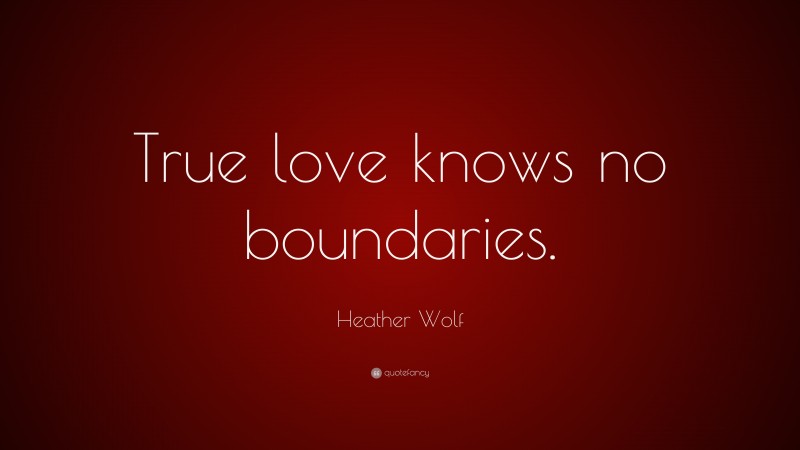 Heather Wolf Quote: “True love knows no boundaries.”