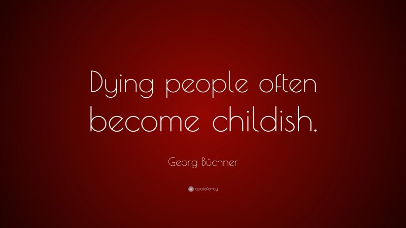 Georg Büchner Quote: “Dying people often become childish.”