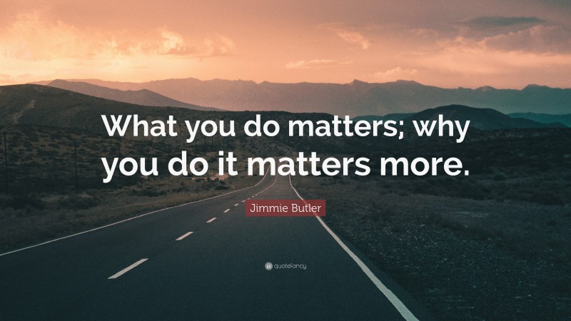 Jimmie Butler Quote: “What you do matters; why you do it matters more.”