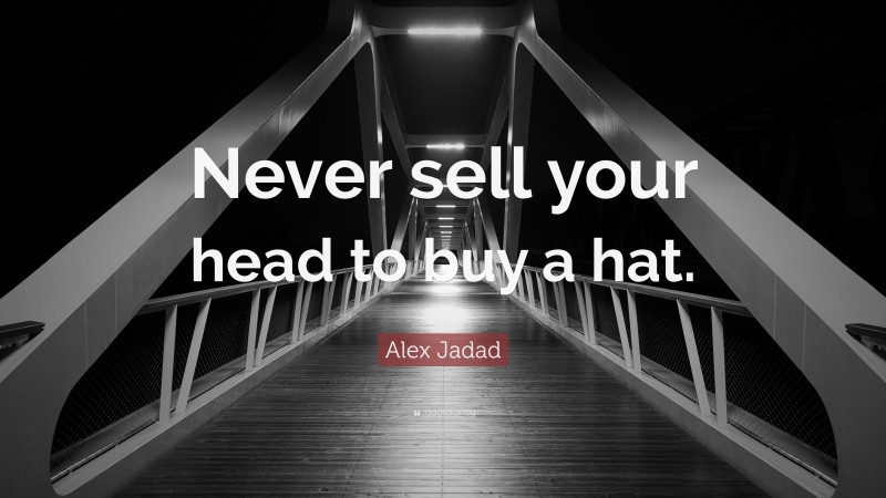 Alex Jadad Quote: “Never sell your head to buy a hat.”