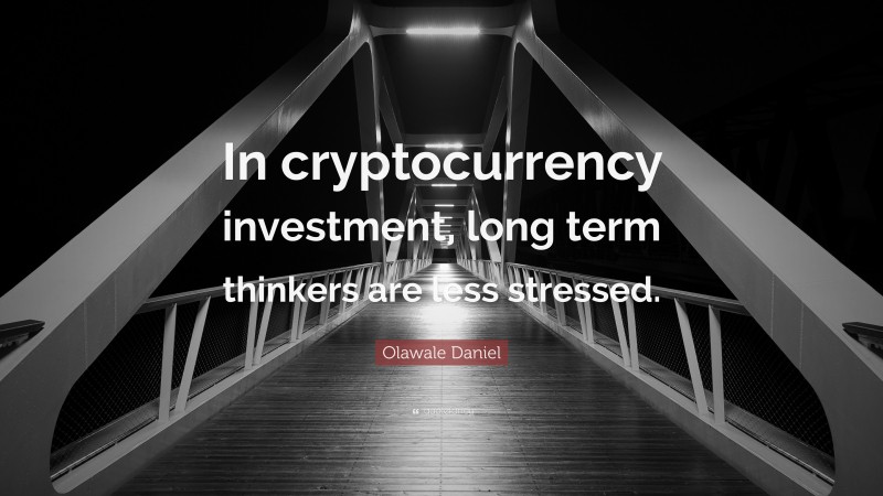 Olawale Daniel Quote: “In cryptocurrency investment, long term thinkers are less stressed.”
