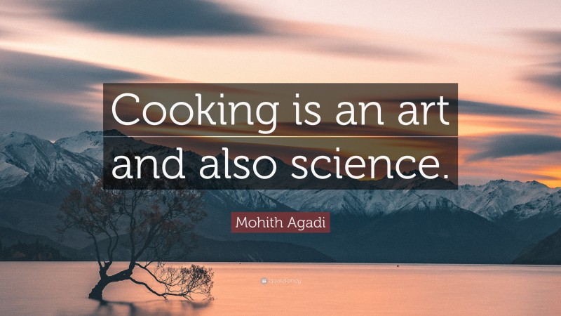 Mohith Agadi Quote: “Cooking is an art and also science.”